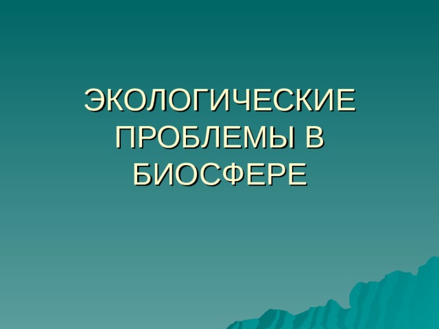ЭКОЛОГИЧЕСКИЕ ПРОБЛЕМЫ В БИОСФЕРЕ 