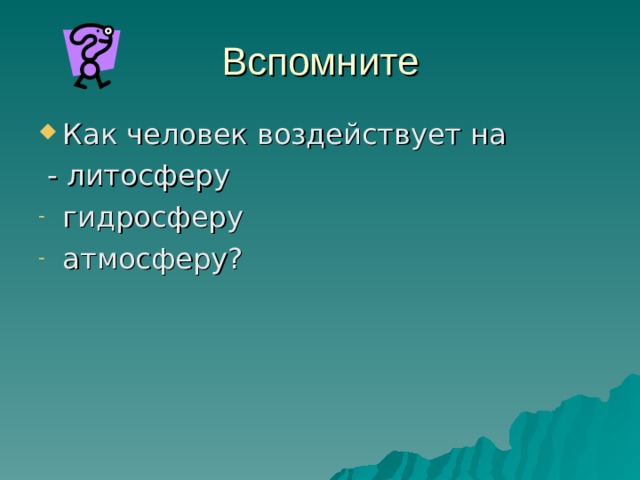 Вспомните Как человек воздействует на  - литосферу гидросферу атмосферу? 