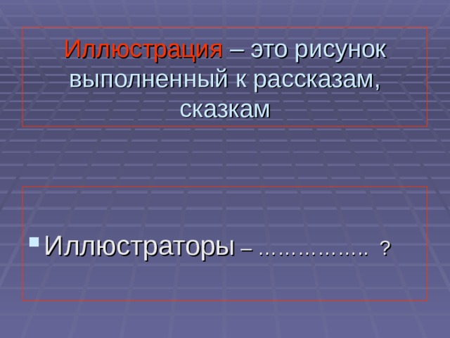 Иллюстрация – это рисунок выполненный к рассказам, сказкам Иллюстраторы – …………….. ? 