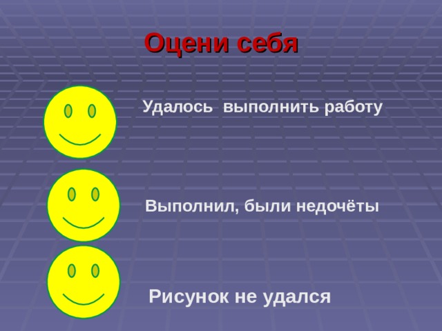Оцени себя Удалось выполнить работу Выполнил, были недочёты      Рисунок не удался 