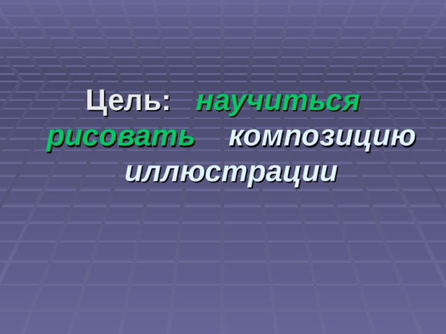 Цель: научиться рисовать композицию иллюстрации 
