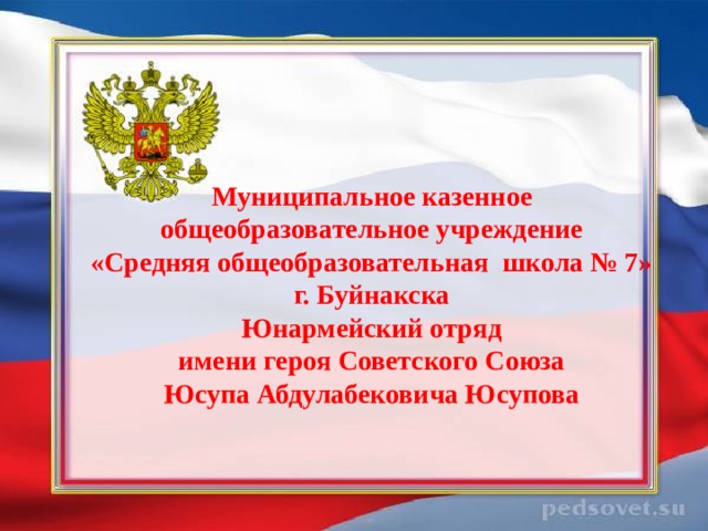    Муниципальное казенное  общеобразовательное учреждение  «Средняя общеобразовательная школа № 7»  г. Буйнакска  Юнармейский отряд  имени героя Советского Союза  Юсупа Абдулабековича Юсупова   