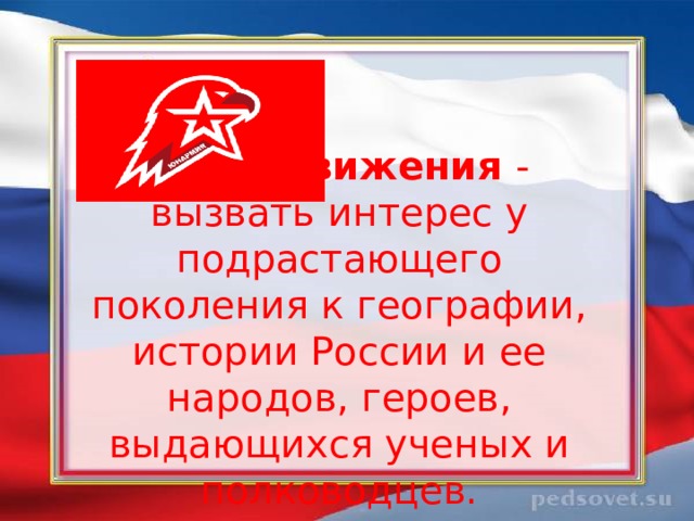 Цель движения - вызвать интерес у подрастающего поколения к географии, истории России и ее народов, героев, выдающихся ученых и полководцев. 