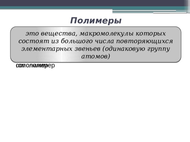Полимеры это вещества, макромолекулы которых состоят из большого числа повторяющихся элементарных звеньев (одинаковую группу атомов) гомополимер сополимер 