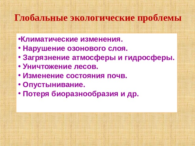 Глобальные экологические проблемы Климатические изменения.  Нарушение озонового слоя.  Загрязнение атмосферы и гидросферы.  Уничтожение лесов.  Изменение состояния почв.  Опустынивание.  Потеря биоразнообразия и др.  