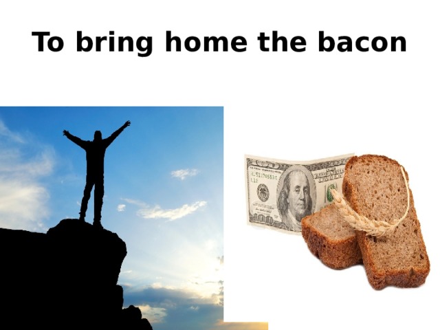 To bring home the bacon 