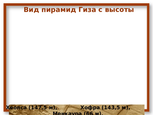 Вид пирамид Гиза с высоты Хеопса (147,5 м), Хофра (143,5 м), Менкаура (66 м). 