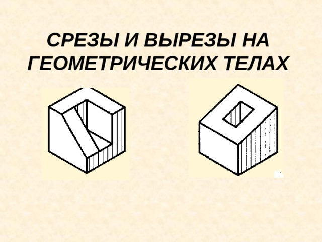 СРЕЗЫ И ВЫРЕЗЫ НА ГЕОМЕТРИЧЕСКИХ ТЕЛАХ 