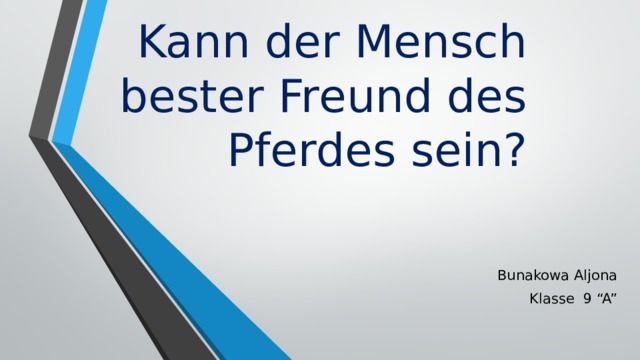 Kann der Mensch bester Freund des Pferdes sein? Bunakowa Aljona Klasse 9 “A” 