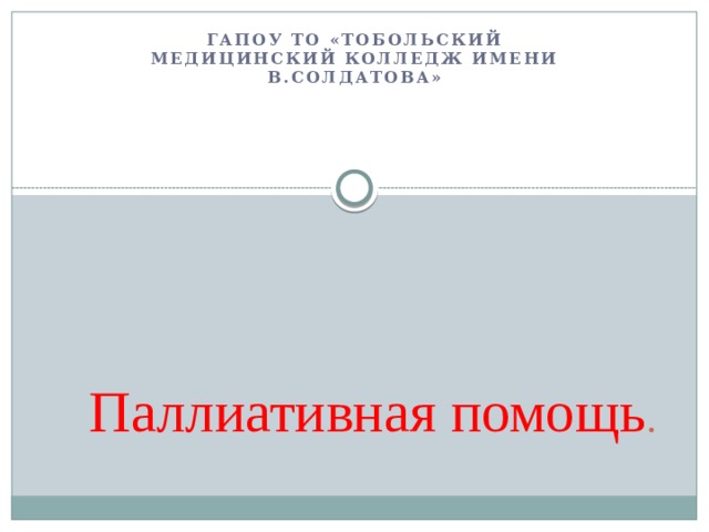 ГАПОУ ТО «Тобольский медицинский колледж имени В.Солдатова» Паллиативная помощь . 