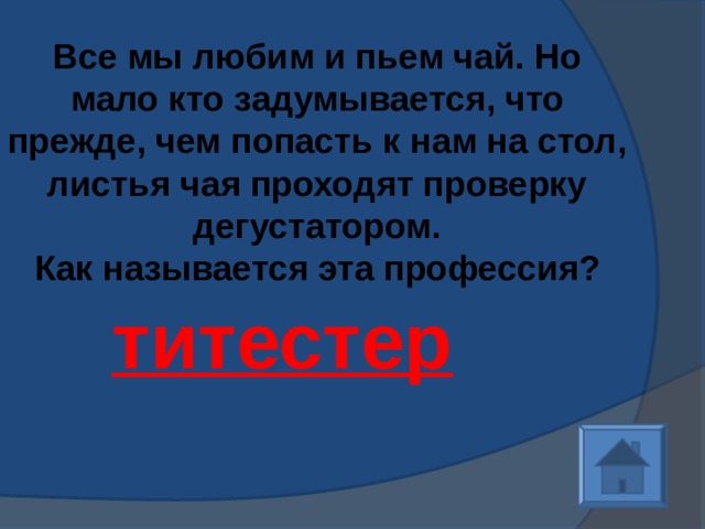 Все мы любим и пьем чай. Но мало кто задумывается, что прежде, чем попасть к нам на стол, листья чая проходят проверку дегустатором.  Как называется эта профессия?   титестер 