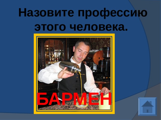  Назовите профессию этого человека. БАРМЕН 