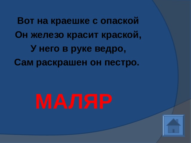 Вот на краешке с опаской Он железо красит краской, У него в руке ведро, Сам раскрашен он пестро.   МАЛЯР 