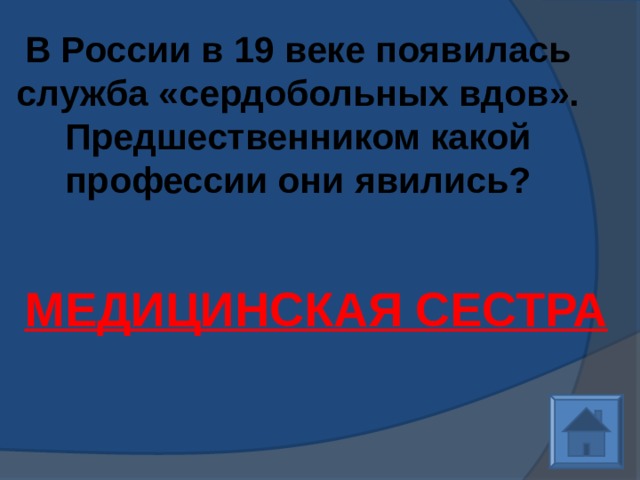 В России в 19 веке появилась служба «сердобольных вдов». Предшественником какой профессии они явились?   МЕДИЦИНСКАЯ СЕСТРА 