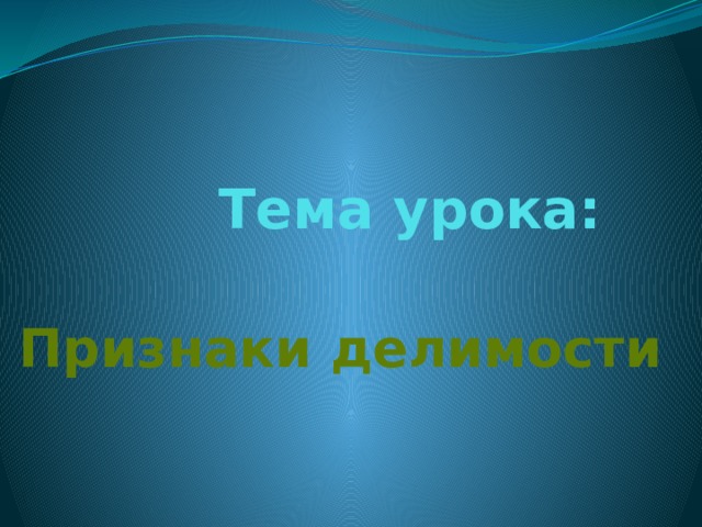 Тема урока:  Признаки делимости 