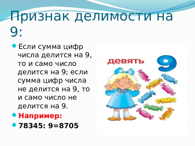 Признак делимости на 9: Если сумма цифр числа делится на 9, то и само число делится на 9; если сумма цифр числа не делится на 9, то и само число не делится на 9. Например: 78345: 9=8705 