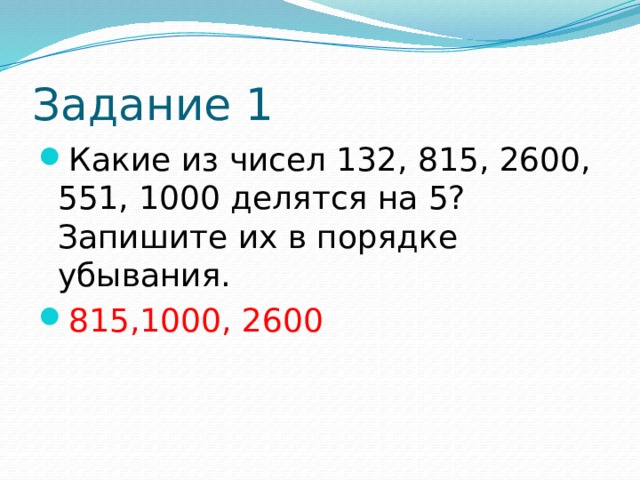 Задание 1 Какие из чисел 132, 815, 2600, 551, 1000 делятся на 5? Запишите их в порядке убывания. 815,1000, 2600 