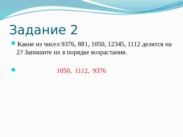 Задание 2 Какие из чисел 9376, 881, 1050, 12345, 1112 делятся на 2? Запишите их в порядке возрастания.  1050, 1112, 9376 