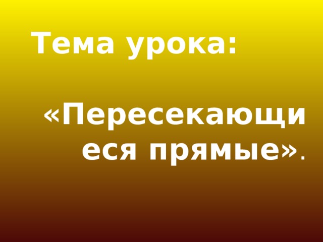 Тема урока:  «Пересекающиеся прямые» .   
