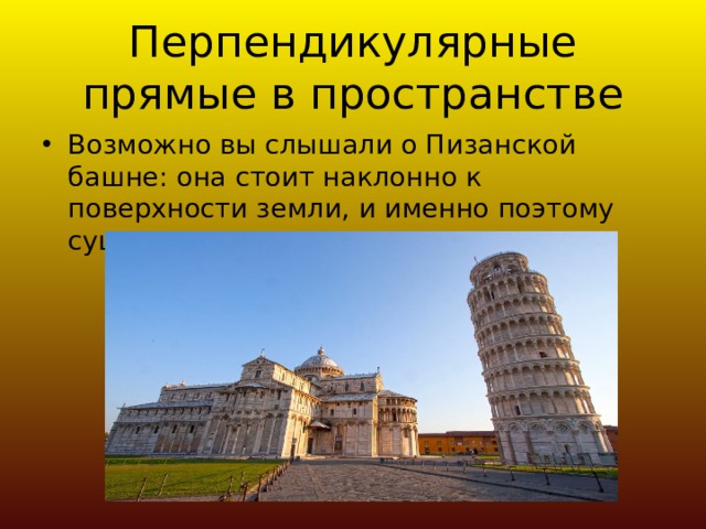 Перпендикулярные прямые в пространстве Возможно вы слышали о Пизанской башне: она стоит наклонно к поверхности земли, и именно поэтому существует угроза ее падения 
