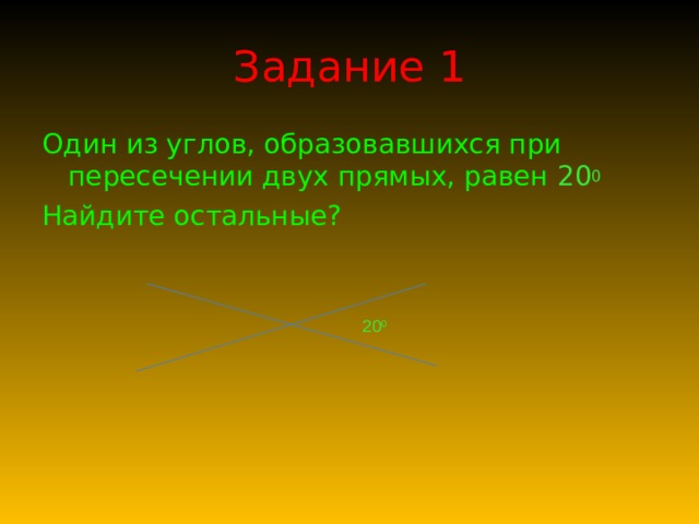 Задание 1 Один из углов, образовавшихся при пересечении двух прямых, равен 20 0 Найдите остальные? 20 0 