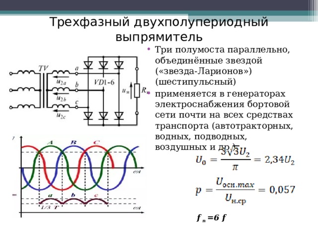 Трехфазный двухполупериодный выпрямитель Три полумоста параллельно, объединённые звездой («звезда-Ларионов») (шестипульсный) применяется в генераторах электроснабжения бортовой сети почти на всех средствах транспорта (автотракторных, водных, подводных, воздушных и др.). f  п =6 f  