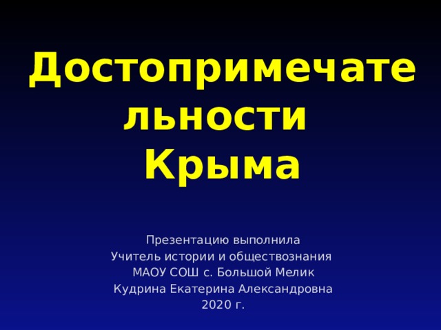 Достопримечательности  Крыма   Презентацию выполнила Учитель истории и обществознания МАОУ СОШ с. Большой Мелик Кудрина Екатерина Александровна 2020 г. 