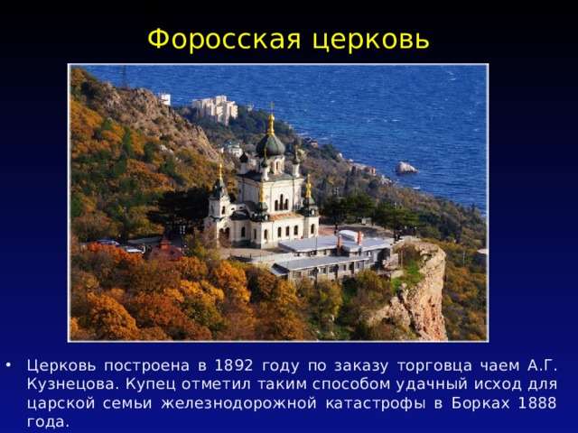 Форосская церковь   Церковь построена в 1892 году по заказу торговца чаем А.Г. Кузнецова. Купец отметил таким способом удачный исход для царской семьи железнодорожной катастрофы в Борках 1888 года. 