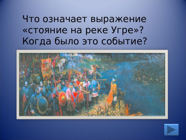 Что означает выражение «стояние на реке Угре»? Когда было это событие? 