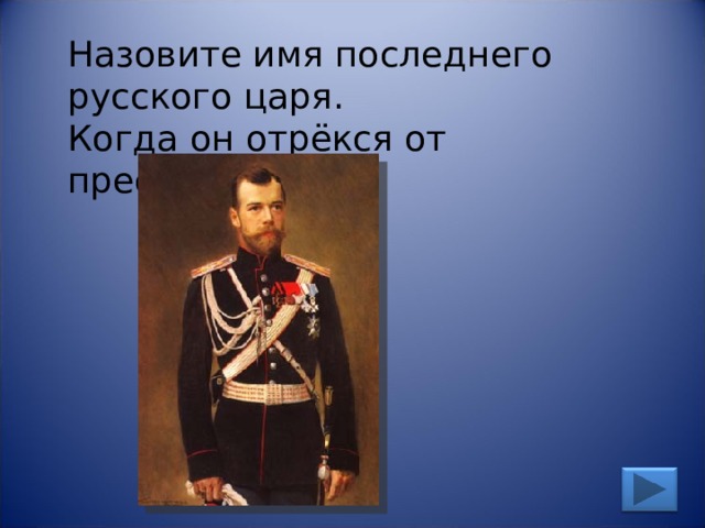 Назовите имя последнего русского царя. Когда он отрёкся от престола? 