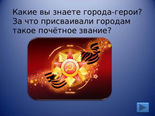 Какие вы знаете города-герои? За что присваивали городам такое почётное звание? 