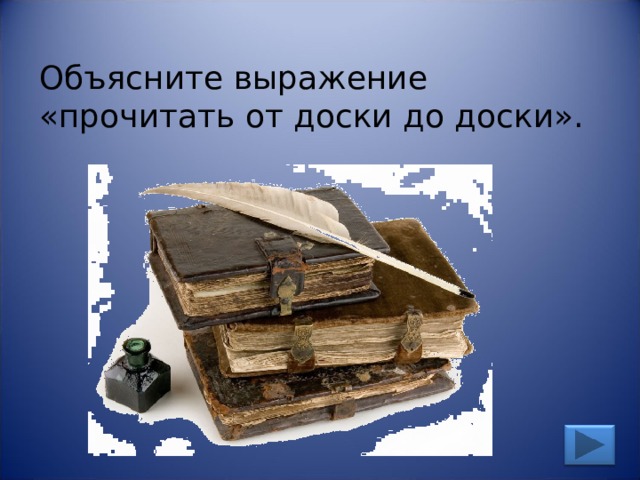 Объясните выражение «прочитать от доски до доски». 