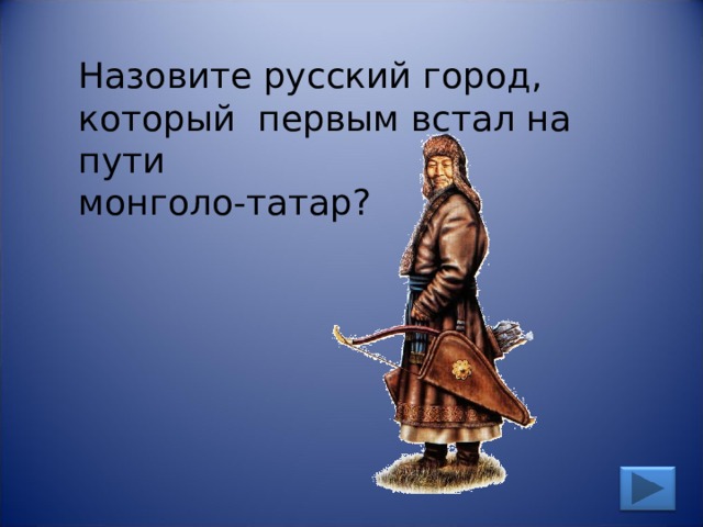 Назовите русский город, который первым встал на пути монголо-татар? 
