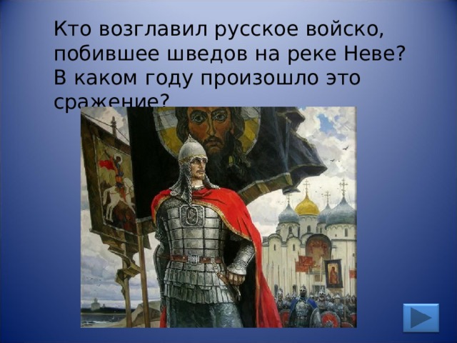 Кто возглавил русское войско, побившее шведов на реке Неве? В каком году произошло это сражение? 