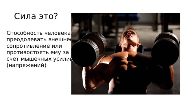 Сила это? Способность человека преодолевать внешнее сопротивление или противостоять ему за счет мышечных усилий (напряжений) 