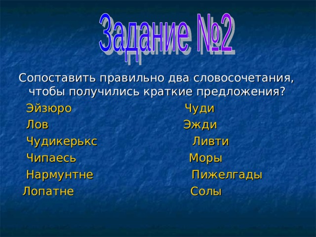 Сопоставить правильно два словосочетания, чтобы получились краткие предложения?  Эйзюро Чуди  Лов Эжди  Чудикерькс Ливти  Чипаесь Моры  Нармунтне Пижелгады  Лопатне Солы 