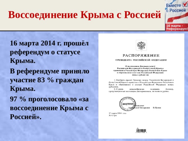 Воссоединение Крыма с Россией 16 марта 2014 г. прошёл референдум о статусе Крыма. В референдуме приняло участие 83 % граждан Крыма. 97 % проголосовало «за воссоединение Крыма с Россией». 