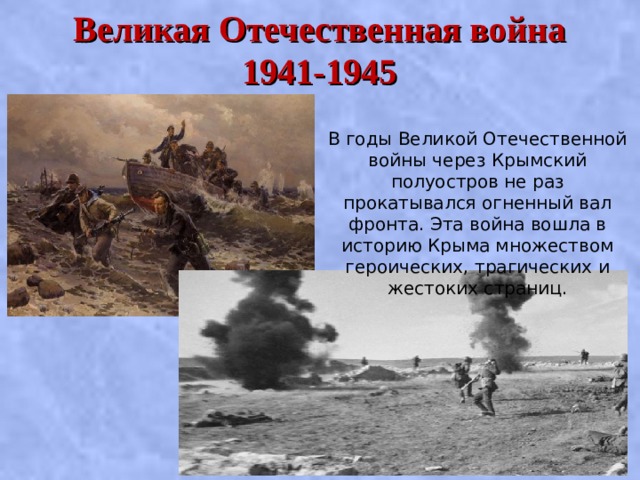 Великая Отечественная война  1941-1945 В годы Великой Отечественной войны через Крымский полуостров не раз прокатывался огненный вал фронта. Эта война вошла в историю Крыма множеством героических, трагических и жестоких страниц. 