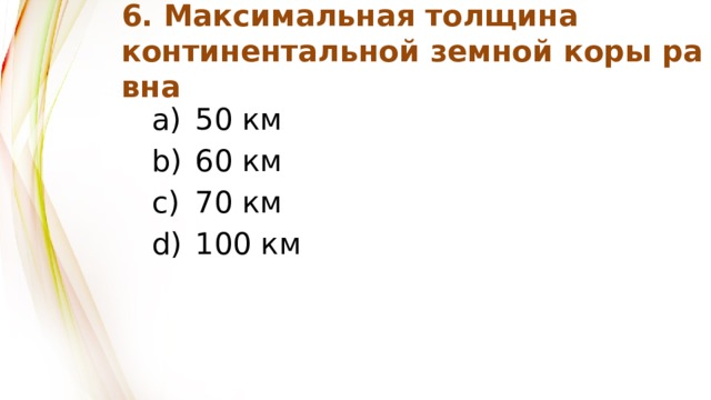 6. Максимальная толщина  континентальной земной коры равна 50 км 60 км 70 км 100 км 