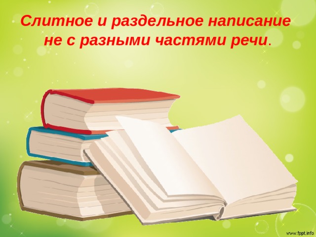 Слитное и раздельное написание  не с разными частями речи . 