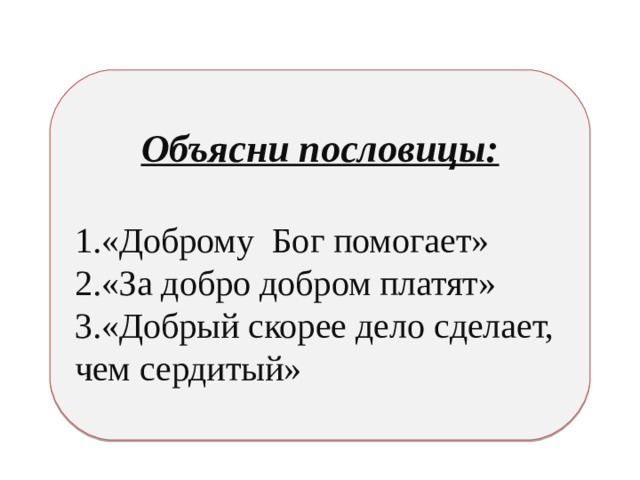 Объясни пословицы:  «Доброму Бог помогает» «За добро добром платят» «Добрый скорее дело сделает, чем сердитый» 
