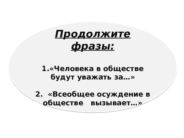 Продолжите фразы:  «Человека в обществе будут уважать за…»  2. «Всеобщее осуждение в обществе вызывает…» 