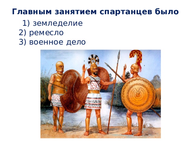 Главным занятием спартанцев было  1) земледелие  2) ремесло  3) военное дело 