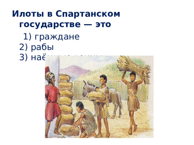 Илоты в Спартанском государстве — это  1) граждане  2) рабы  3) наёмные воины 
