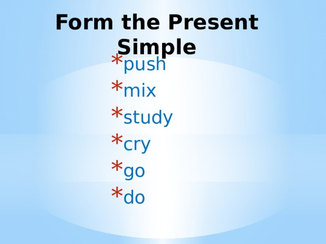 Form the Present Simple push mix study cry go do 