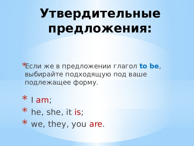 Утвердительные предложения: Если же в предложении глагол to be , выбирайте подходящую под ваше подлежащее форму.  I am ;  he, she, it is ;  we, they,  you are . 