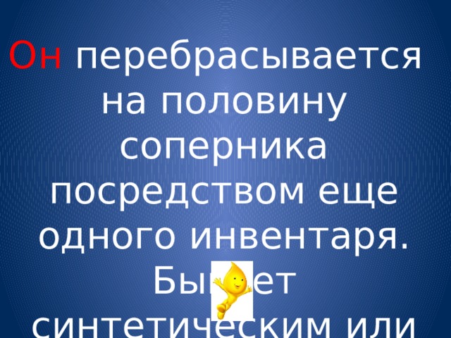 Он перебрасывается на половину соперника посредством еще одного инвентаря. Бывает синтетическим или перьевым. 