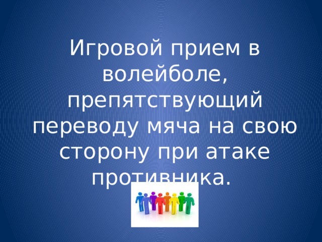Игровой прием в волейболе, препятствующий переводу мяча на свою сторону при атаке противника. 