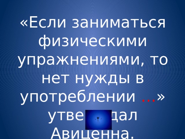 «Если заниматься физическими упражнениями, то нет нужды в употреблении … » утверждал Авиценна. 