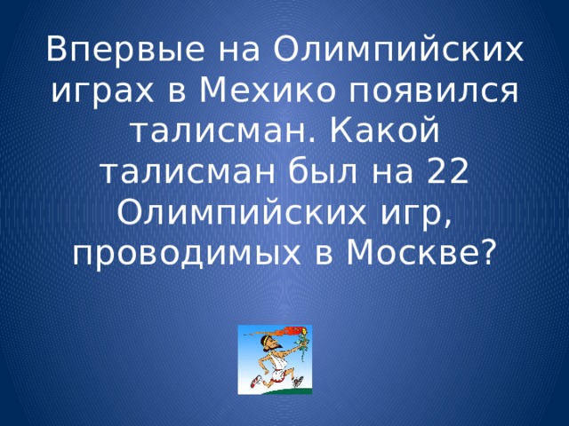 Впервые на Олимпийских играх в Мехико появился талисман. Какой талисман был на 22 Олимпийских игр, проводимых в Москве? 